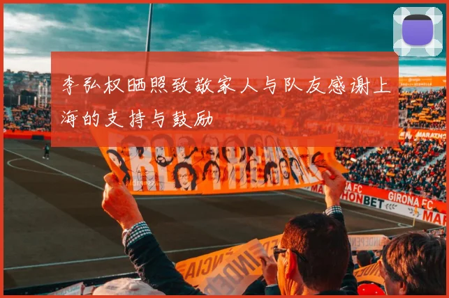 李弘权晒照致敬家人与队友感谢上海的支持与鼓励