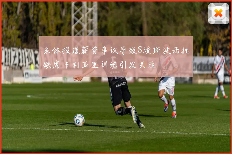 米体报道薪资争议导致S埃斯波西托缺席卡利亚里训练引发关注