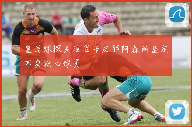 皇马球探关注因卡皮耶阿森纳坚定不卖核心球员