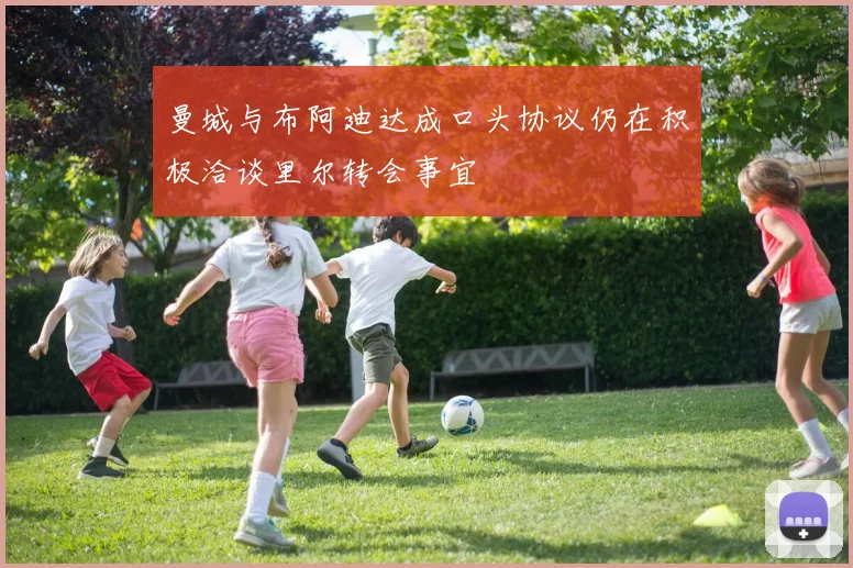 曼城与布阿迪达成口头协议仍在积极洽谈里尔转会事宜
