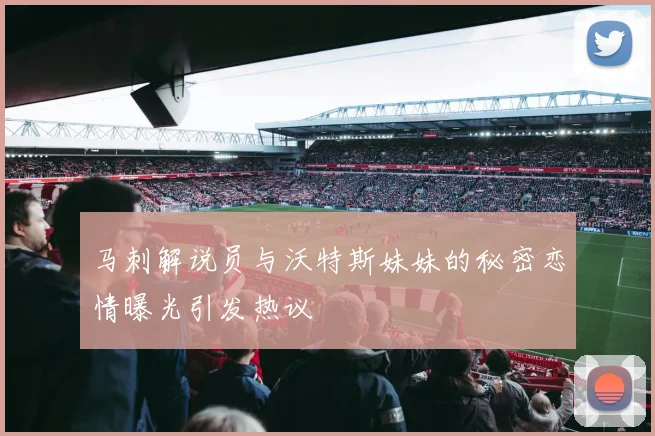 马刺解说员与沃特斯妹妹的秘密恋情曝光引发热议