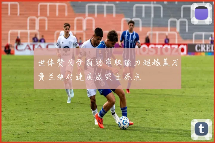 世体赞戈登前场串联能力超越莱万费兰绝对速度成突出亮点