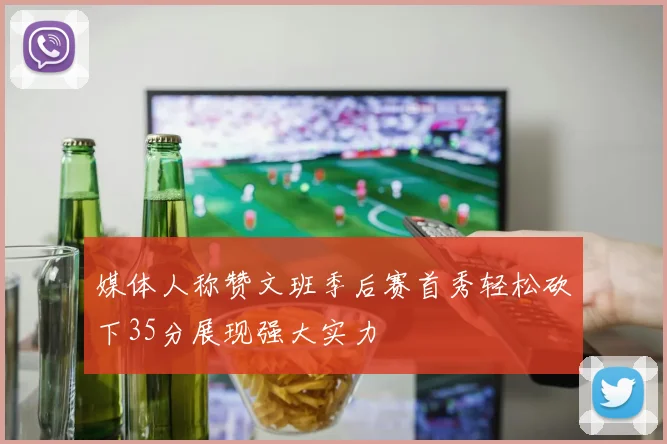 媒体人称赞文班季后赛首秀轻松砍下35分展现强大实力