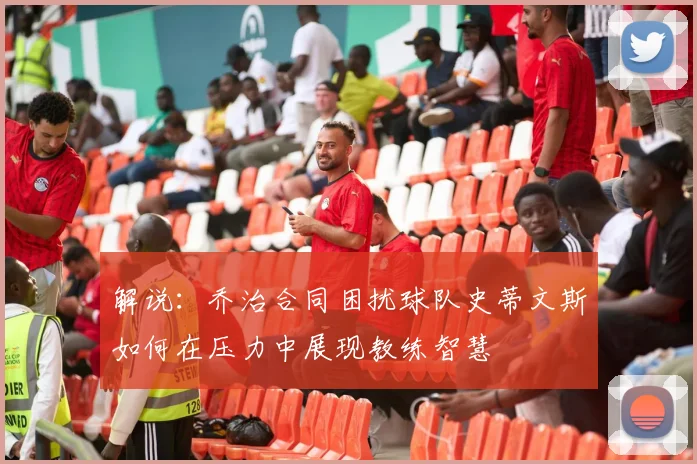 解说：乔治合同困扰球队史蒂文斯如何在压力中展现教练智慧
