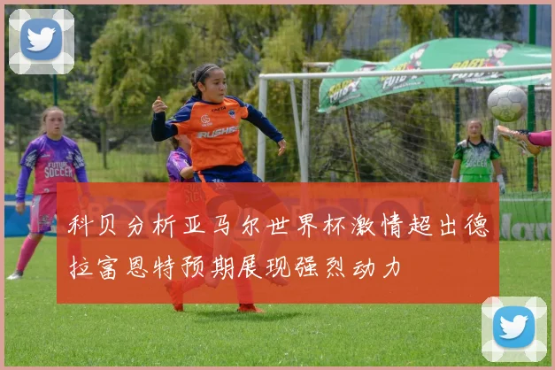 科贝分析亚马尔世界杯激情超出德拉富恩特预期展现强烈动力