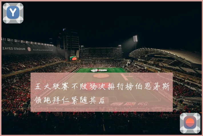 五大联赛不败场次排行榜伯恩茅斯领跑拜仁紧随其后