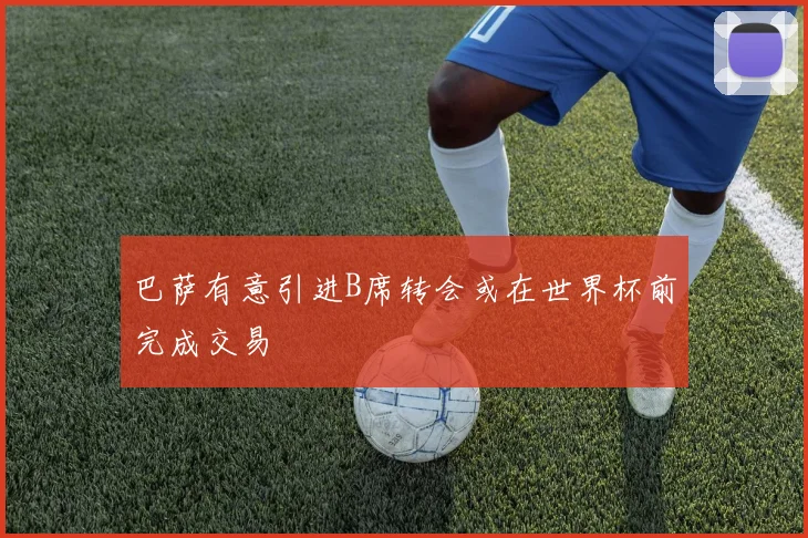 巴萨有意引进B席转会或在世界杯前完成交易