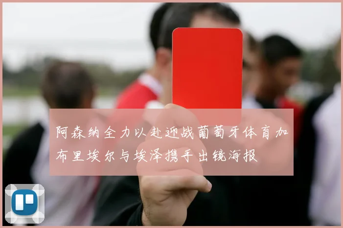 阿森纳全力以赴迎战葡萄牙体育加布里埃尔与埃泽携手出镜海报