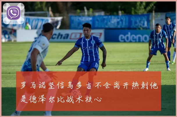 罗马诺坚信乌多吉不会离开热刺他是德泽尔比战术核心