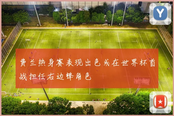 费兰热身赛表现出色或在世界杯首战担任右边锋角色