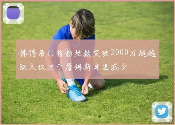 佛得角门将粉丝数突破2000万超越欧文仅次于詹姆斯库里威少