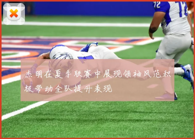 杰明在夏季联赛中展现领袖风范积极带动全队提升表现