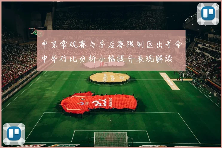 申京常规赛与季后赛限制区出手命中率对比分析小幅提升表现解读