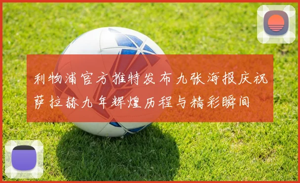 利物浦官方推特发布九张海报庆祝萨拉赫九年辉煌历程与精彩瞬间
