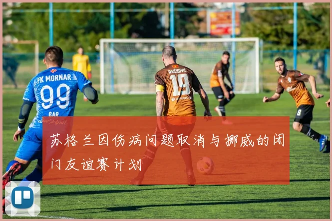 苏格兰因伤病问题取消与挪威的闭门友谊赛计划