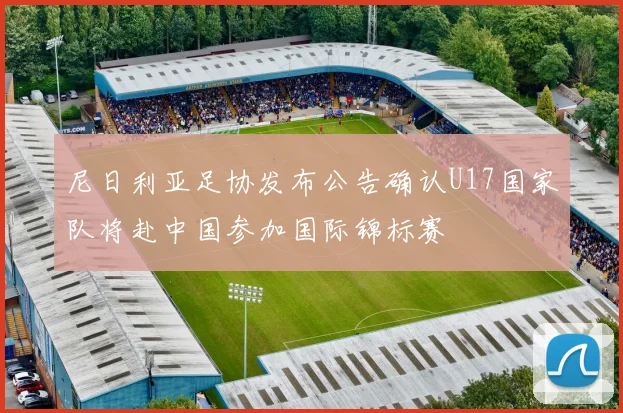 尼日利亚足协发布公告确认U17国家队将赴中国参加国际锦标赛