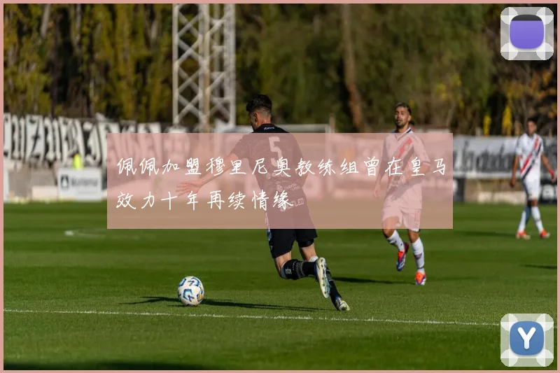 佩佩加盟穆里尼奥教练组曾在皇马效力十年再续情缘