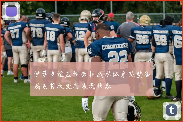 伊萨克适应伊劳拉战术体系完整备战或将改变其表现状态