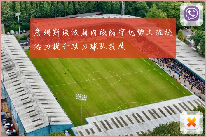 詹姆斯谈浓眉内线防守优势文班统治力提升助力球队发展