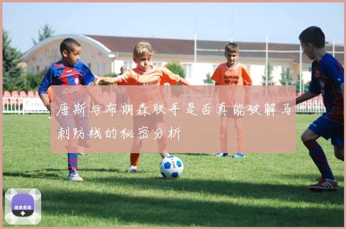 唐斯与布朗森联手是否真能破解马刺防线的秘密分析
