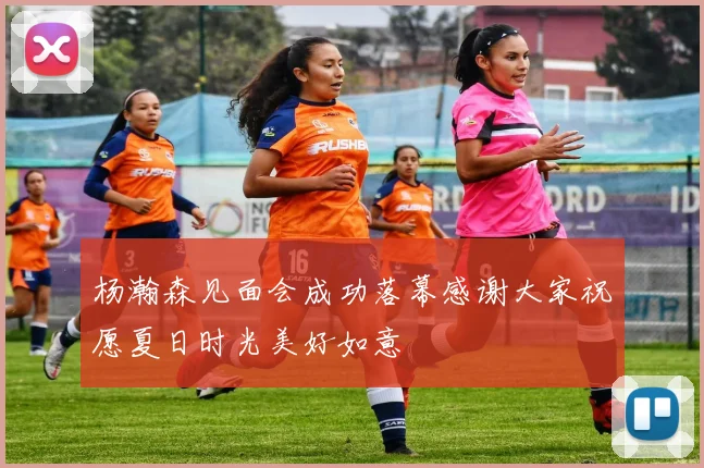 杨瀚森见面会成功落幕感谢大家祝愿夏日时光美好如意