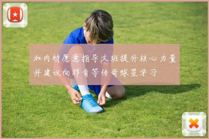 加内特愿意指导文班提升核心力量并建议向邓肯等传奇球星学习